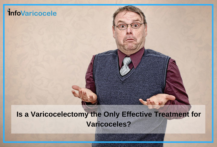 What Is A Varicocelectomy? Is A Varicocelectomy The Only Effective Treatment For Varicoceles?